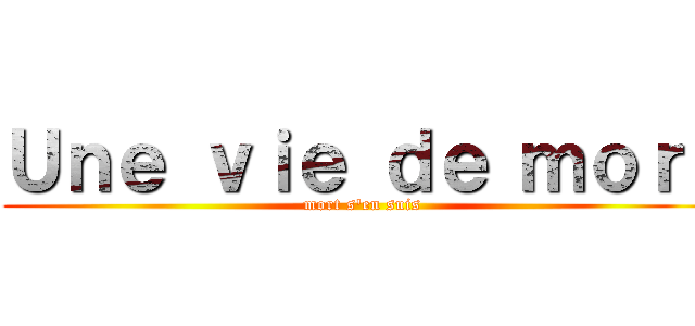 Ｕｎｅ ｖｉｅ ｄｅ ｍｏｒｔ (mort s\'en suis)