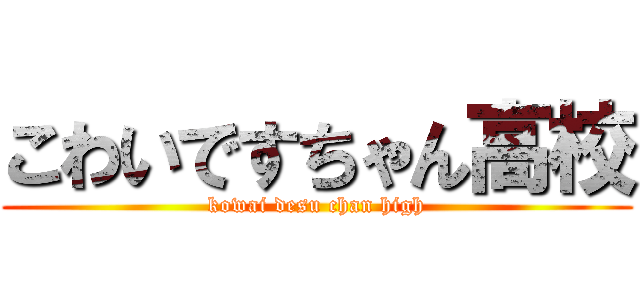 こわいですちゃん高校 (kowai desu chan high)