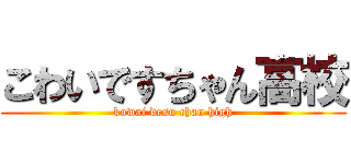 こわいですちゃん高校 (kowai desu chan high)