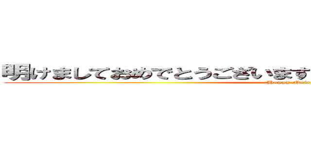 明けましておめでとうございます今年もよろしくお願いします (Happy New Year)