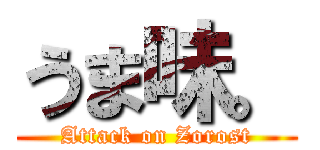 うま味。 (Attack on Zorost)