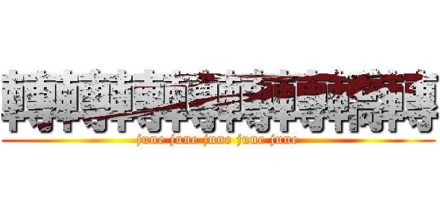 轉轉轉轉轉轉轎轉 (june june june june june)