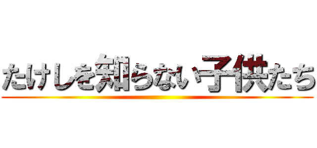 たけしを知らない子供たち ()