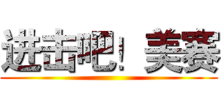 进击吧！美赛 ()