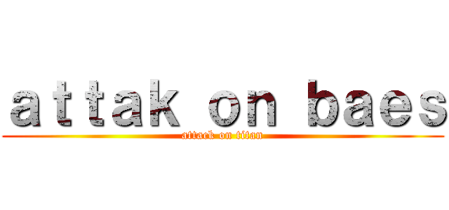 ａｔｔａｋ ｏｎ ｂａｅｓ (attack on titan)