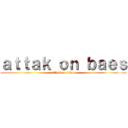 ａｔｔａｋ ｏｎ ｂａｅｓ (attack on titan)