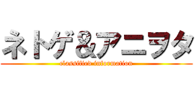 ネトゲ＆アニヲタ (classified information)