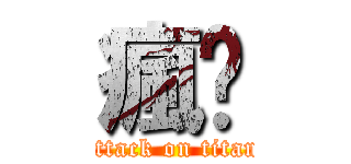 瘋ㄉ (attack on titan)