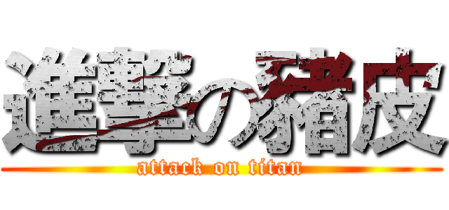 進撃の豬皮 (attack on titan)