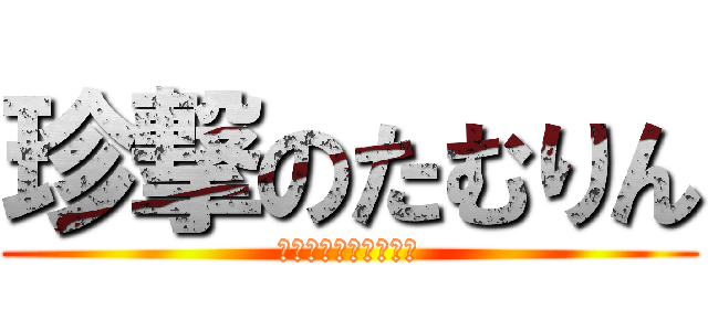 珍撃のたむりん (ムラムラが止まらない)
