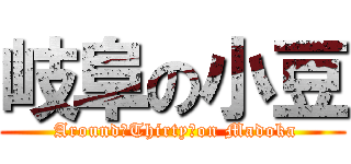 岐阜の小豆 ( Around　Thirty　on Madoka)