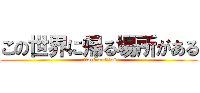 この世界に帰る場所がある (attack on titan)