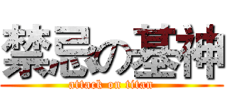 禁忌の基神 (attack on titan)