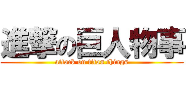 進撃の巨人物事 (attack on titan things)
