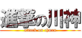 進撃の川神 (attack on chuan)