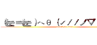 （눈≡눈）へθ （ˊ／／ノ▽／／ˋ）ノ (attack on titan)