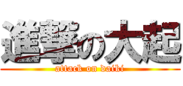 進撃の大起 (attack on daiki)