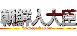 朝鮮人大臣 (Zainichi Tokken )