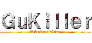 ＧｕＫｉｌｌｅｒ (Attack on Titan)