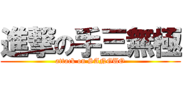 進撃の手三無極 (attack on SANGUO)