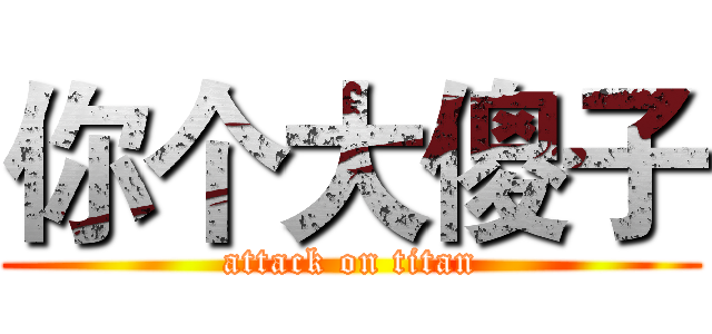 你个大傻子 (attack on titan)