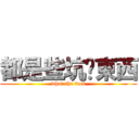 都是些坑爹東西 (what the fuck)