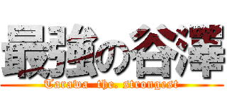 最強の谷澤 (Tarawa  the. strongest)