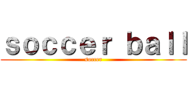ｓｏｃｃｅｒ ｂａｌｌ (soccer)