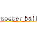 ｓｏｃｃｅｒ ｂａｌｌ (soccer)