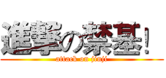 進撃の禁基！ (attack on jinji)