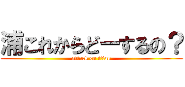 浦これからどーするの？ (attack on titan)