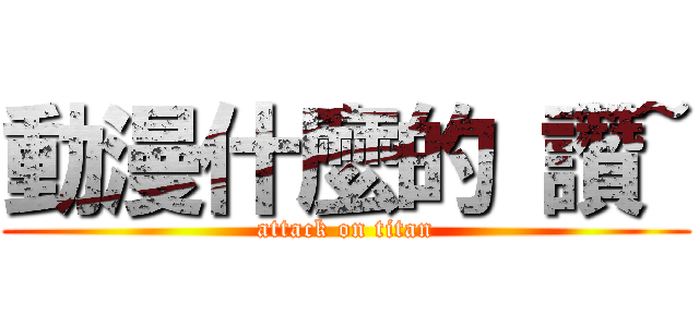 動漫什麼的 讚~ (attack on titan)