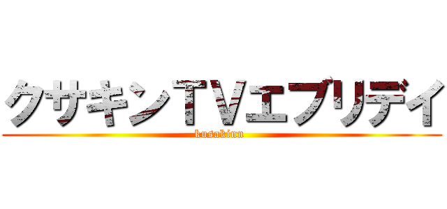 クサキンＴＶエブリデイ (kusakinn )