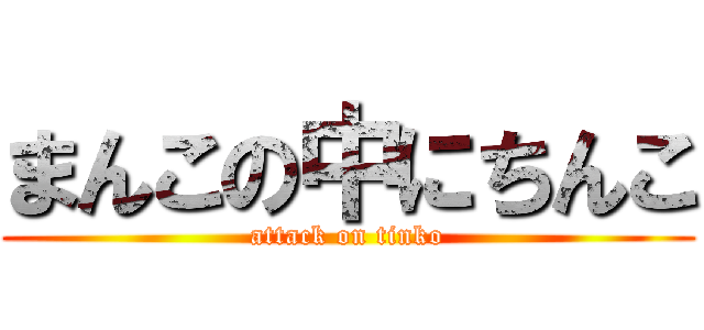 まんこの中にちんこ (attack on tinko)