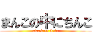 まんこの中にちんこ (attack on tinko)