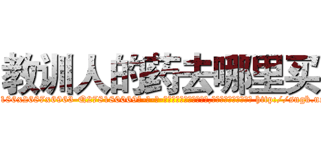 教训人的药去哪里买 (教训人的药去哪里买【电-186x2687x6963-Q278180069元-吉-药-业】我们做的是长期生意,靠的是老客户长期支持 http://sngk.net/hb00p5
)