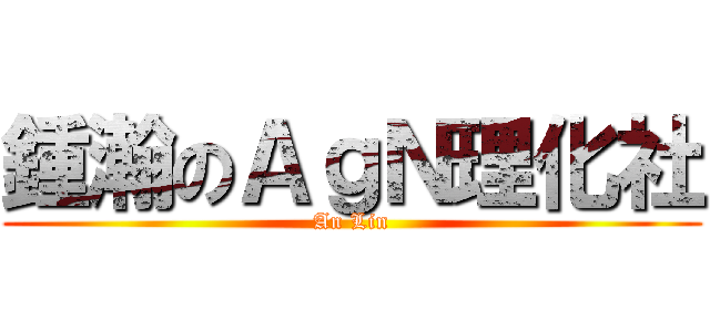 鍾瀚のＡｇＮ理化社 (An Lin)