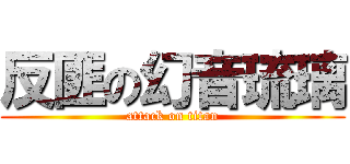 反匪の幻音琉璃 (attack on titan)