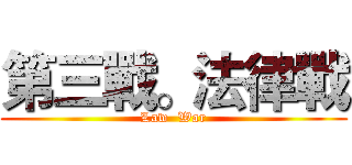 第三戰。法律戰 (Law  War)