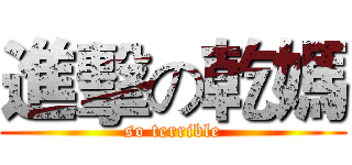 進擊の乾媽 (so terrible)
