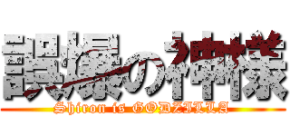 誤爆の神様 (Shiron is GODZILLA)
