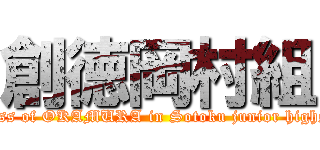 創徳岡村組 (The class of OKAMURA in Sotoku junior highschool.)