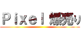 Ｐｉｘｅｌ 爆売り ()