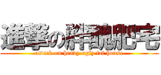 進撃の胖醜肥宅 (attack on heavy ugly fat house)