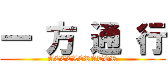 一 方 通 行 (ACCELERATOR)
