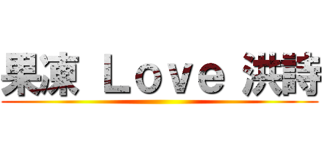 果凍 Ｌｏｖｅ 洪詩 ()