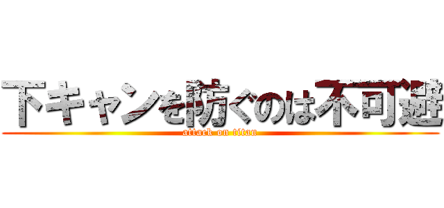 下キャンを防ぐのは不可避 (attack on titan)