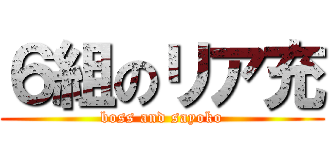 ６組のリア充 (boss and sayoko)