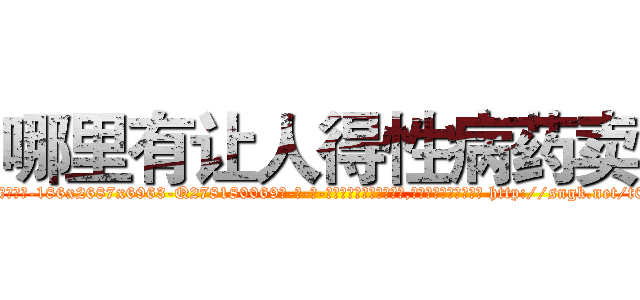 哪里有让人得性病药卖 (哪里有让人得性病药卖【电-186x2687x6963-Q278180069元-吉-药-业】我们做的是长期生意,靠的是老客户长期支持 http://sngk.net/t0uPYr
)