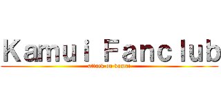 Ｋａｍｕｉ Ｆａｎｃｌｕｂ (attack on kamui)